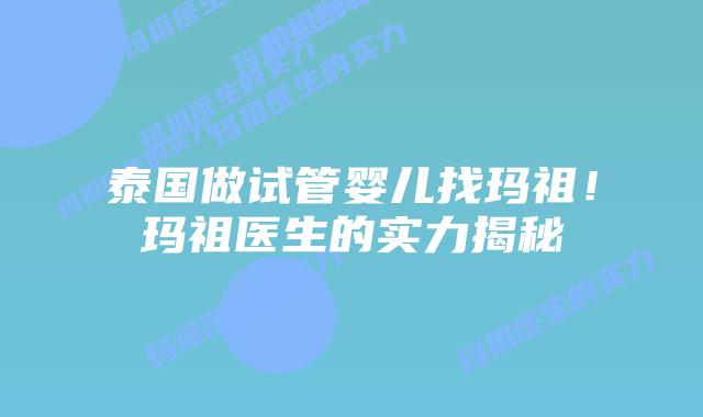 泰国做试管婴儿找玛祖！玛祖医生的实力揭秘