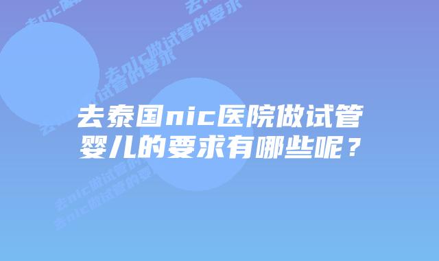 去泰国nic医院做试管婴儿的要求有哪些呢?插图 去泰国nic医院做试管婴儿的要求有哪些呢?