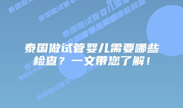 泰国做试管婴儿需要哪些检查?一文带您了解!插图 泰国做试管婴儿需要哪些检查?一文带您了解!
