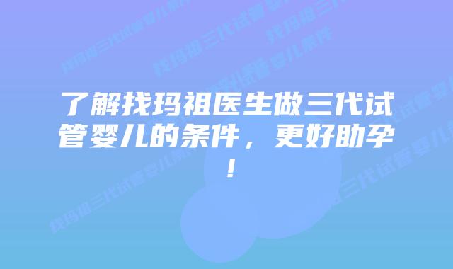 了解找玛祖医生做三代试管婴儿的条件,更好助孕!插图 了解找玛祖医生做三代试管婴儿的条件,更好助孕!