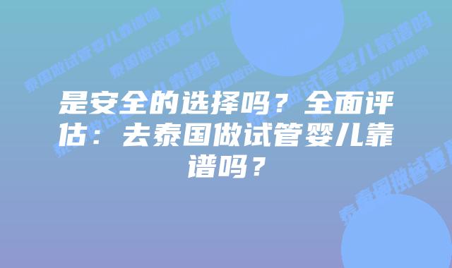 是安全的选择吗?全面评估:去泰国做试管婴儿靠谱吗?插图 是安全的选择吗?全面评估:去泰国做试管婴儿靠谱吗?