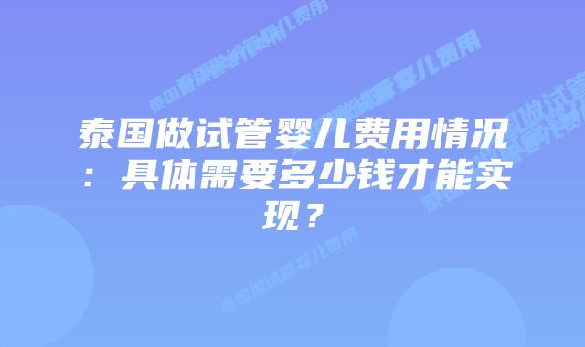 泰国做试管婴儿费用情况:具体需要多少钱才能实现?插图 泰国做试管婴儿费用情况:具体需要多少钱才能实现?