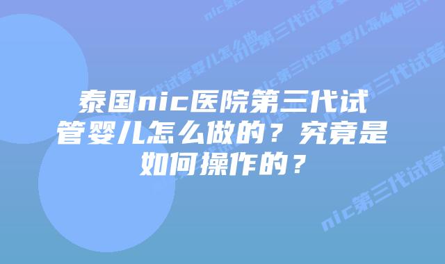 泰国nic医院第三代试管婴儿怎么做的?究竟是如何操作的?插图 泰国nic医院第三代试管婴儿怎么做的?究竟是如何操作的?