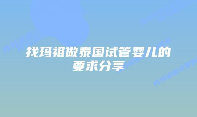 找玛祖做泰国试管婴儿的要求分享插图 找玛祖做泰国试管婴儿的要求分享