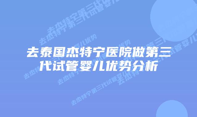 去泰国杰特宁医院做第三代试管婴儿优势分析插图 去泰国杰特宁医院做第三代试管婴儿优势分析