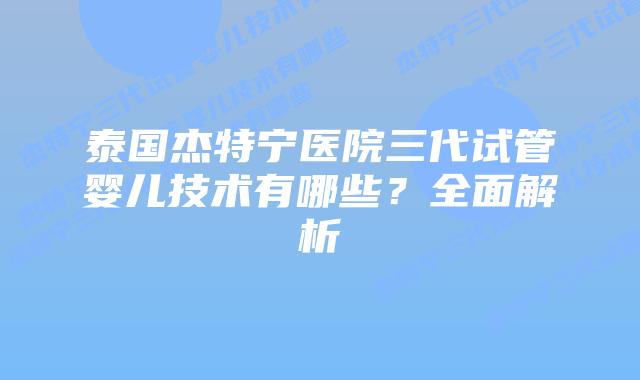 泰国杰特宁医院三代试管婴儿技术有哪些?全面解析插图 泰国杰特宁医院三代试管婴儿技术有哪些?全面解析