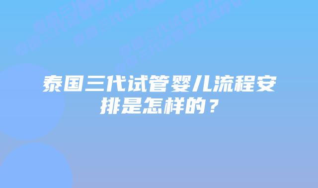 泰国三代试管婴儿流程安排是怎样的?插图 泰国三代试管婴儿流程安排是怎样的?