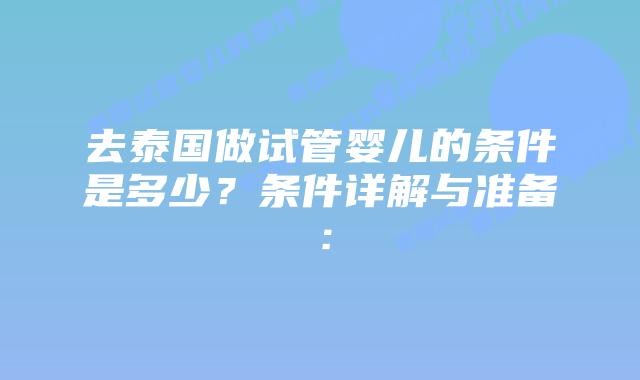 去泰国做试管婴儿的条件是多少?条件详解与准备:插图 去泰国做试管婴儿的条件是多少?条件详解与准备: