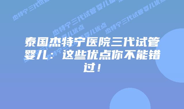 泰国杰特宁医院三代试管婴儿:这些优点你不能错过!插图 泰国杰特宁医院三代试管婴儿:这些优点你不能错过!