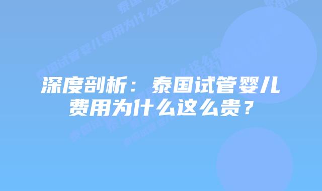 深度剖析:泰国试管婴儿费用为什么这么贵?插图 深度剖析:泰国试管婴儿费用为什么这么贵?
