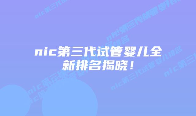 nic第三代试管婴儿全新排名揭晓!插图 nic第三代试管婴儿全新排名揭晓!