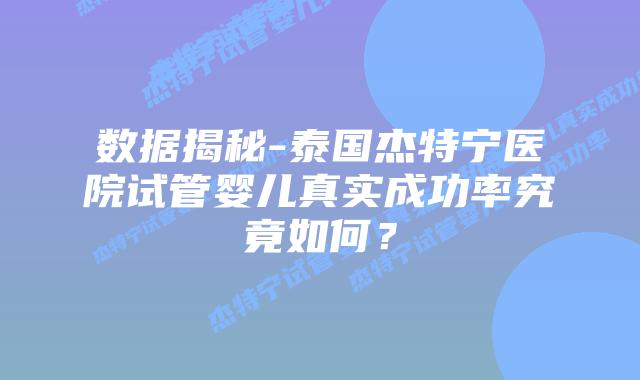 数据揭秘-泰国杰特宁医院试管婴儿真实成功率究竟如何?插图 数据揭秘-泰国杰特宁医院试管婴儿真实成功率究竟如何?