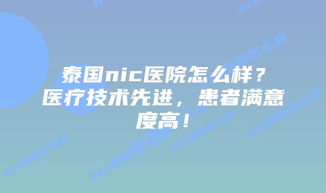 泰国nic医院怎么样？医疗技术先进，患者满意度高！