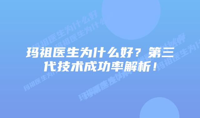 玛祖医生为什么好？第三代技术成功率解析！