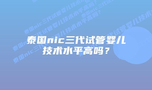 泰国nic三代试管婴儿技术水平高吗?插图 泰国nic三代试管婴儿技术水平高吗?