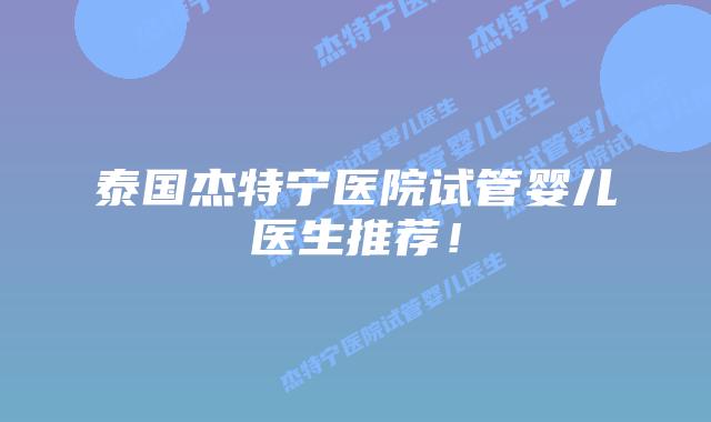 泰国杰特宁医院试管婴儿医生推荐！