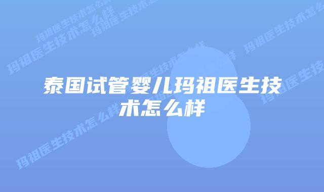 泰国试管婴儿玛祖医生技术怎么样