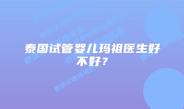 泰国试管婴儿玛祖医生好不好？