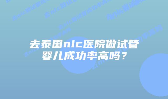 去泰国nic医院做试管婴儿成功率高吗？