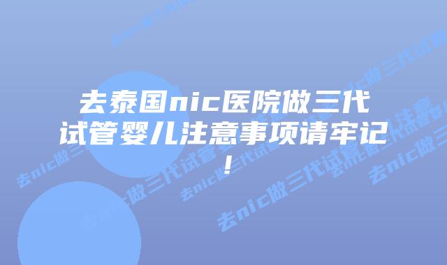 去泰国nic医院做三代试管婴儿注意事项请牢记！