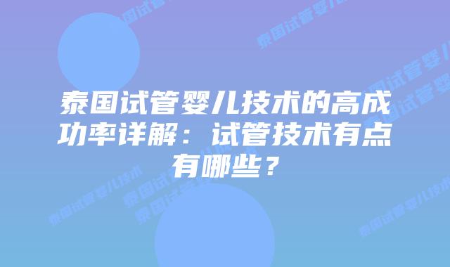 泰国试管婴儿技术的高成功率详解：试管技术有点有哪些？