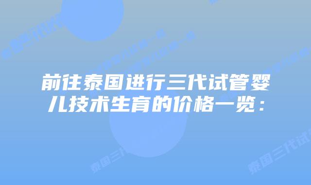 前往泰国进行三代试管婴儿技术生育的价格一览：