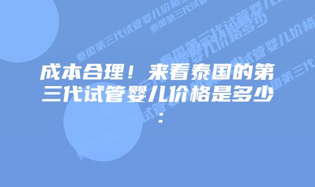 成本合理！来看泰国的第三代试管婴儿价格是多少：