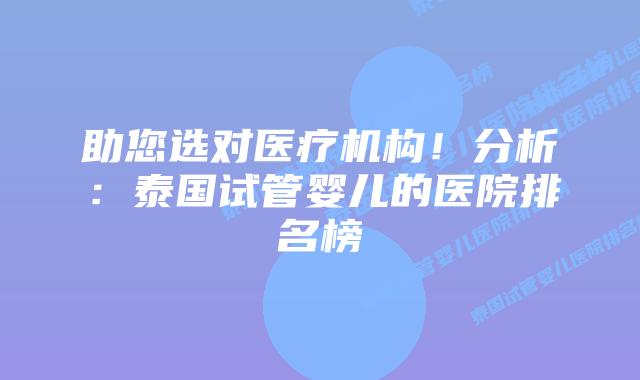 助您选对医疗机构！分析：泰国试管婴儿的医院排名榜