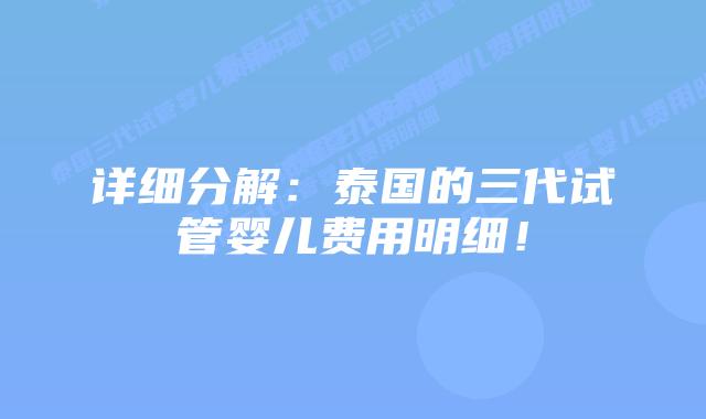 详细分解：泰国的三代试管婴儿费用明细！