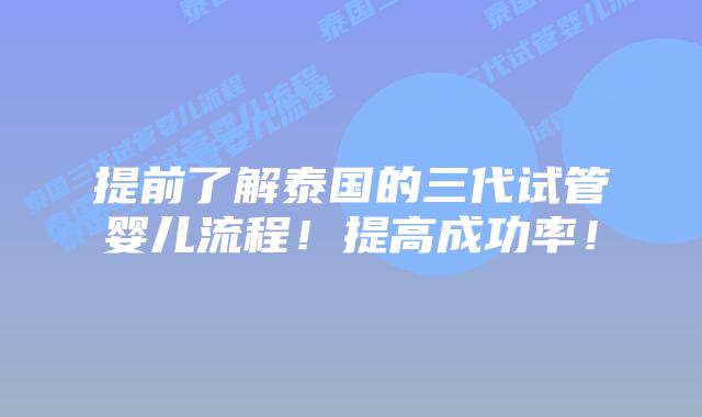 提前了解泰国的三代试管婴儿流程！提高成功率！