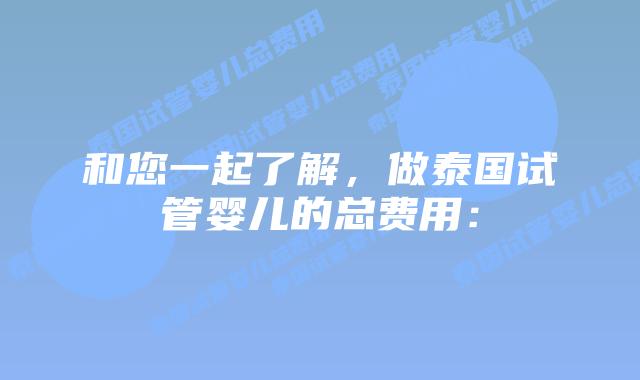 和您一起了解，做泰国试管婴儿的总费用：