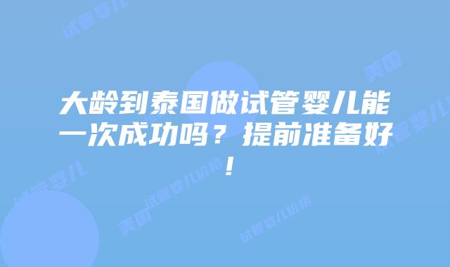 大龄到泰国做试管婴儿能一次成功吗？提前准备好！