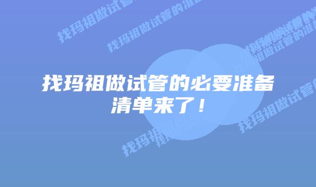 找玛祖做试管的必要准备清单来了!插图 找玛祖做试管的必要准备清单来了!