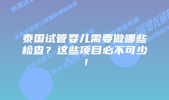 泰国试管婴儿需要做哪些检查?这些项目必不可少!插图 泰国试管婴儿需要做哪些检查?这些项目必不可少!