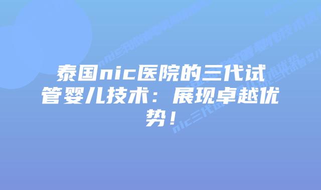 泰国nic医院的三代试管婴儿技术:展现卓越优势!插图 泰国nic医院的三代试管婴儿技术:展现卓越优势!