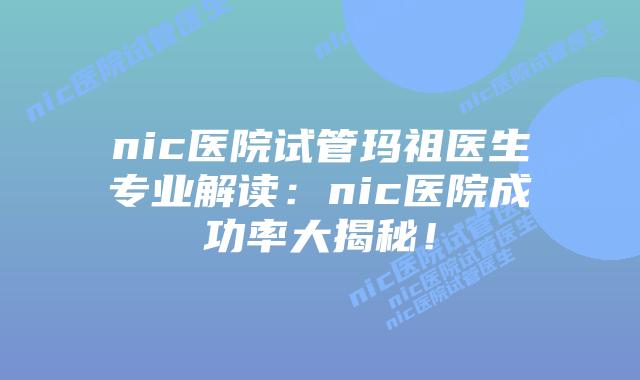nic医院试管玛祖医生专业解读:nic医院成功率大揭秘!插图 nic医院试管玛祖医生专业解读:nic医院成功率大揭秘!