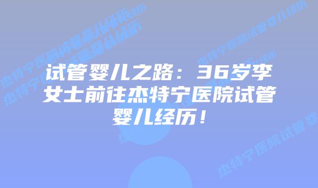试管婴儿之路:36岁李女士前往杰特宁医院试管婴儿经历!插图 试管婴儿之路:36岁李女士前往杰特宁医院试管婴儿经历!