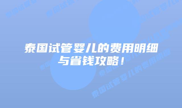 泰国试管婴儿的费用明细与省钱攻略!插图 泰国试管婴儿的费用明细与省钱攻略!