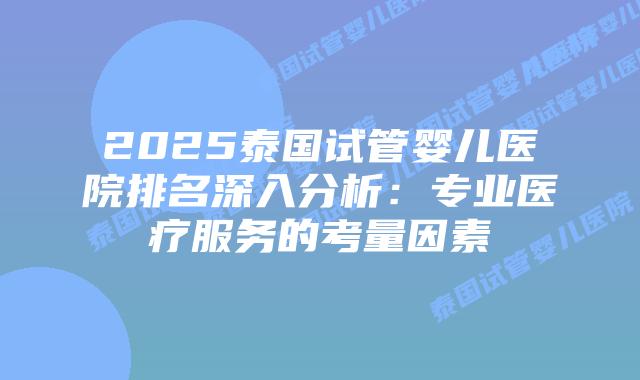 2025泰国试管婴儿医院排名深入分析:专业医疗服务的考量因素插图 2025泰国试管婴儿医院排名深入分析:专业医疗服务的考量因素