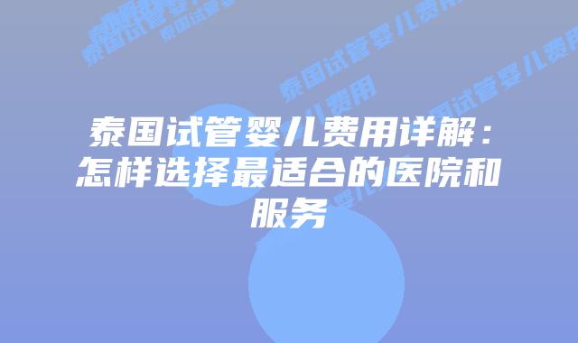 泰国试管婴儿费用详解:怎样选择最适合的医院和服务插图 泰国试管婴儿费用详解:怎样选择最适合的医院和服务