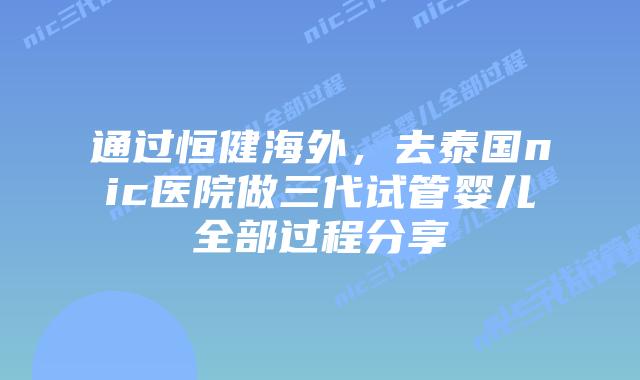 通过恒健海外,去泰国nic医院做三代试管婴儿全部过程分享插图 通过恒健海外,去泰国nic医院做三代试管婴儿全部过程分享