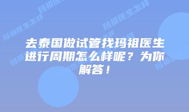去泰国做试管找玛祖医生进行周期怎么样呢?为你解答!插图 去泰国做试管找玛祖医生进行周期怎么样呢?为你解答!