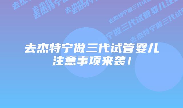 去杰特宁做三代试管婴儿注意事项来袭!插图 去杰特宁做三代试管婴儿注意事项来袭!