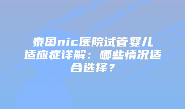 泰国nic医院试管婴儿适应症详解:哪些情况适合选择?插图 泰国nic医院试管婴儿适应症详解:哪些情况适合选择?