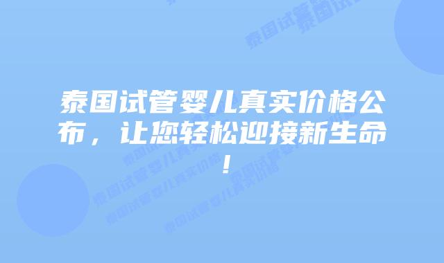 泰国试管婴儿真实价格公布,让您轻松迎接新生命!插图 泰国试管婴儿真实价格公布,让您轻松迎接新生命!