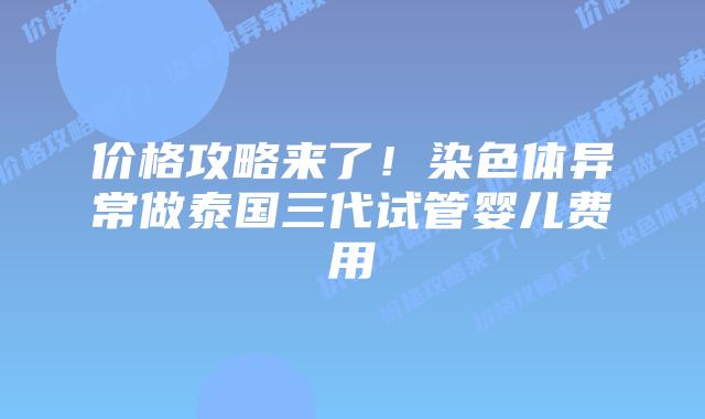 价格攻略来了!染色体异常做泰国三代试管婴儿费用插图 价格攻略来了!染色体异常做泰国三代试管婴儿费用