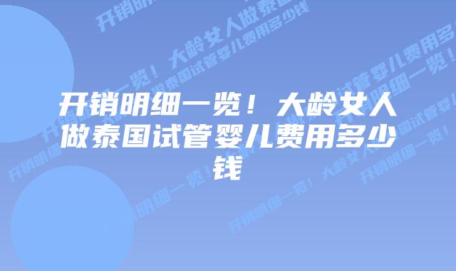 开销明细一览!大龄女人做泰国试管婴儿费用多少钱插图 开销明细一览!大龄女人做泰国试管婴儿费用多少钱