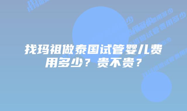 找玛祖做泰国试管婴儿费用多少?贵不贵?插图 找玛祖做泰国试管婴儿费用多少?贵不贵?