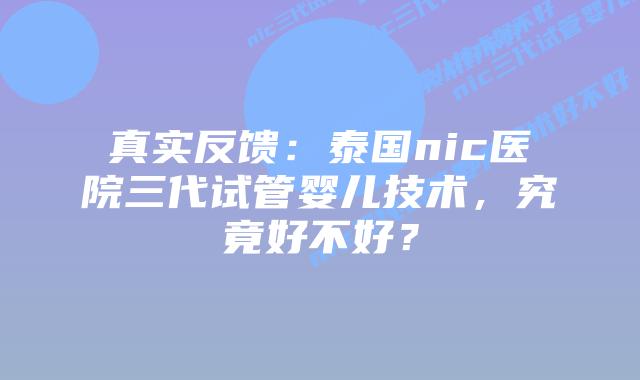 真实反馈:泰国nic医院三代试管婴儿技术,究竟好不好?插图 真实反馈:泰国nic医院三代试管婴儿技术,究竟好不好?