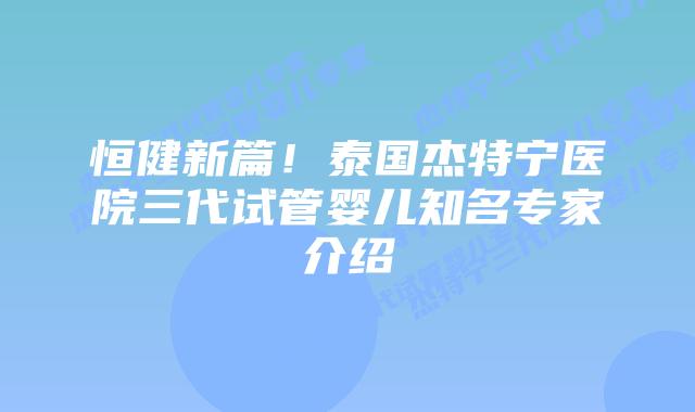 恒健新篇!泰国杰特宁医院三代试管婴儿知名专家介绍插图 恒健新篇!泰国杰特宁医院三代试管婴儿知名专家介绍